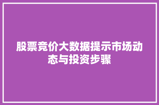 股票竞价大数据提示市场动态与投资步骤  第1张