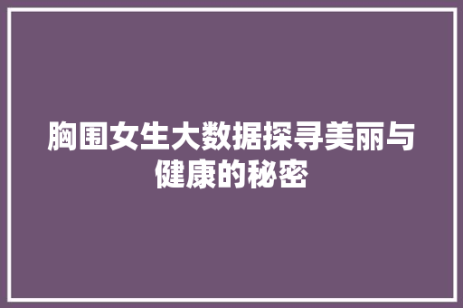 胸围女生大数据探寻美丽与健康的秘密  第1张
