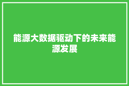 能源大数据驱动下的未来能源发展  第1张