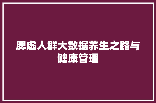 脾虚人群大数据养生之路与健康管理