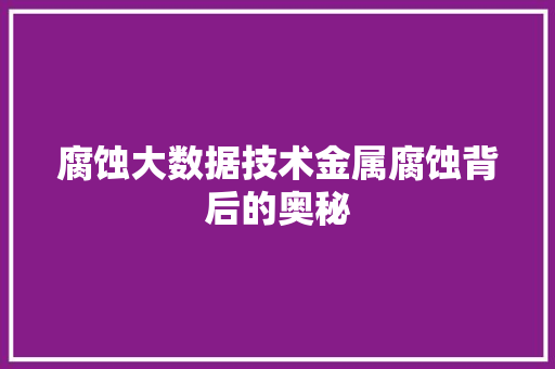 腐蚀大数据技术金属腐蚀背后的奥秘