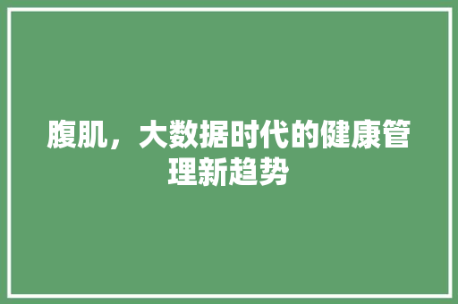 腹肌，大数据时代的健康管理新趋势
