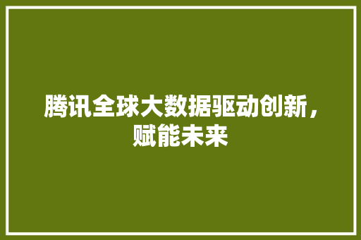 腾讯全球大数据驱动创新，赋能未来  第1张