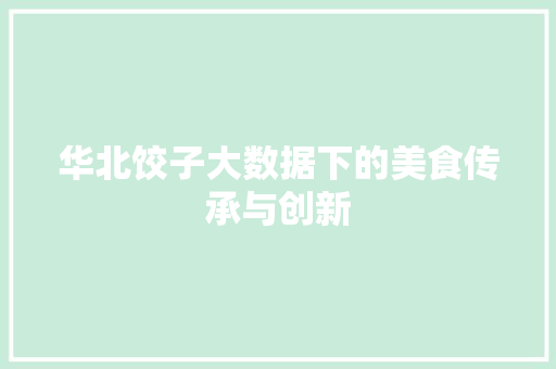 华北饺子大数据下的美食传承与创新