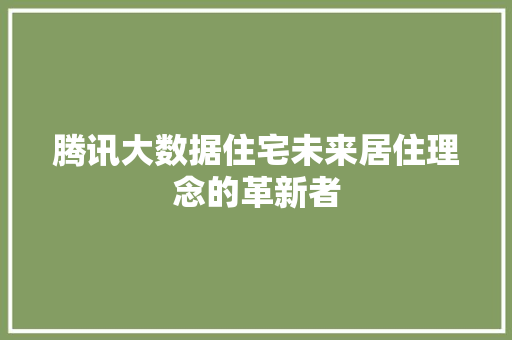 腾讯大数据住宅未来居住理念的革新者