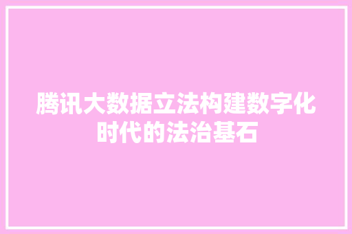 腾讯大数据立法构建数字化时代的法治基石