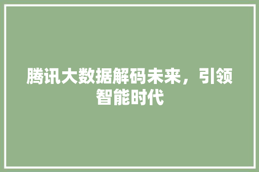 腾讯大数据解码未来，引领智能时代  第1张