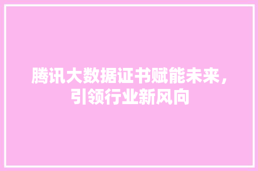 腾讯大数据证书赋能未来，引领行业新风向  第1张