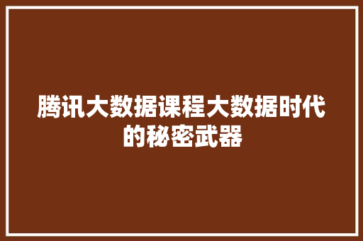 腾讯大数据课程大数据时代的秘密武器