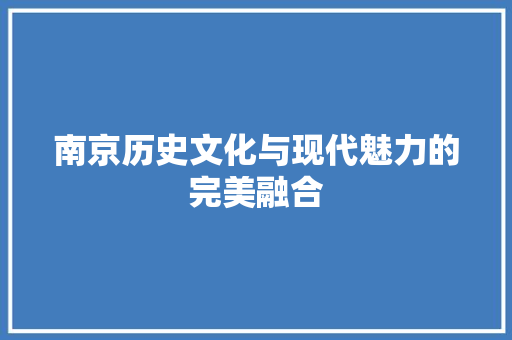 南京历史文化与现代魅力的完美融合  第1张