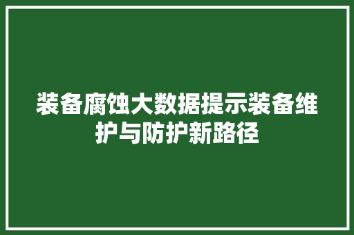 装备腐蚀大数据提示装备维护与防护新路径