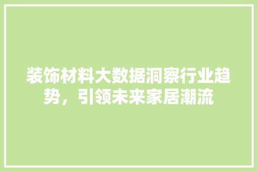 装饰材料大数据洞察行业趋势，引领未来家居潮流  第1张