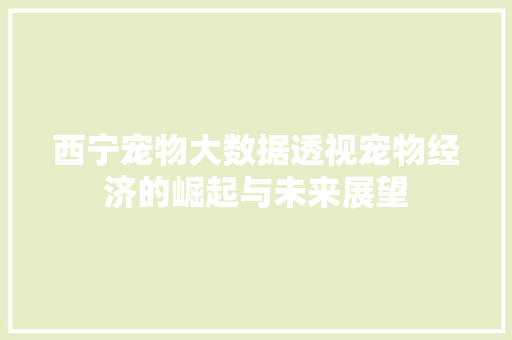西宁宠物大数据透视宠物经济的崛起与未来展望