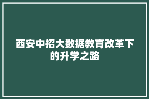 西安中招大数据教育改革下的升学之路  第1张