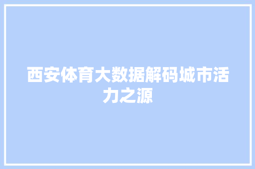 西安体育大数据解码城市活力之源  第1张