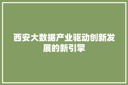 西安大数据产业驱动创新发展的新引擎  第1张