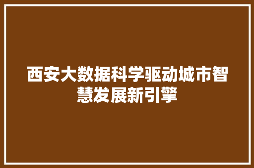 西安大数据科学驱动城市智慧发展新引擎