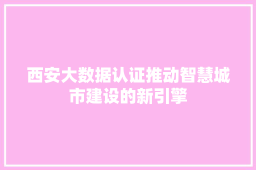 西安大数据认证推动智慧城市建设的新引擎