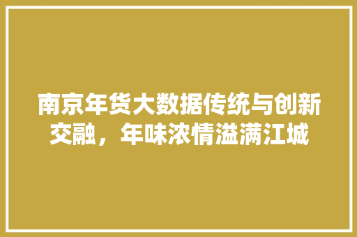 南京年货大数据传统与创新交融，年味浓情溢满江城
