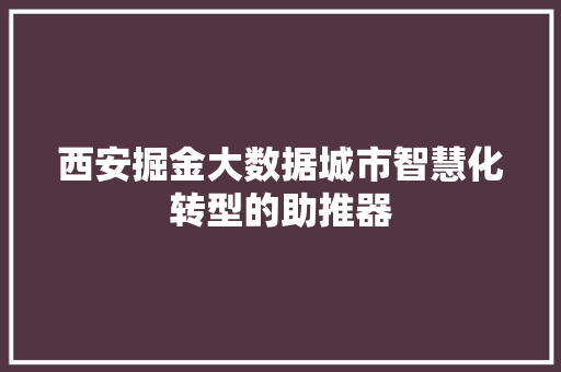 西安掘金大数据城市智慧化转型的助推器  第1张