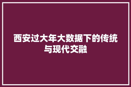 西安过大年大数据下的传统与现代交融