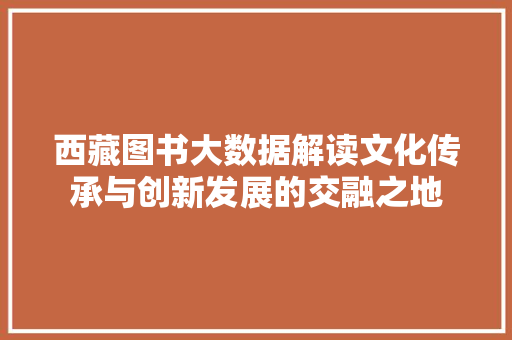 西藏图书大数据解读文化传承与创新发展的交融之地