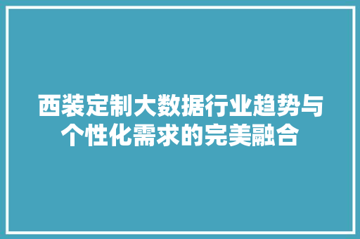 西装定制大数据行业趋势与个性化需求的完美融合