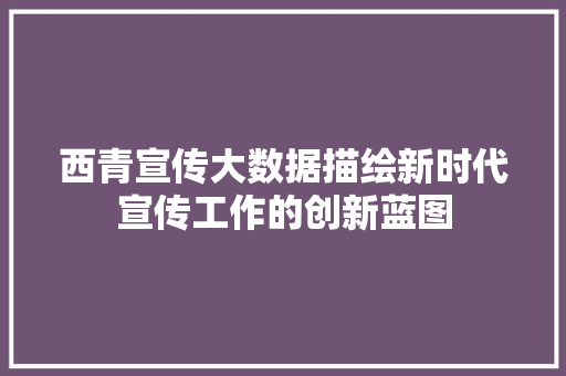 西青宣传大数据描绘新时代宣传工作的创新蓝图  第1张