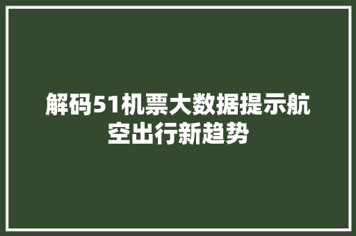 解码51机票大数据提示航空出行新趋势