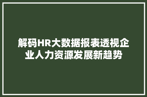 解码HR大数据报表透视企业人力资源发展新趋势