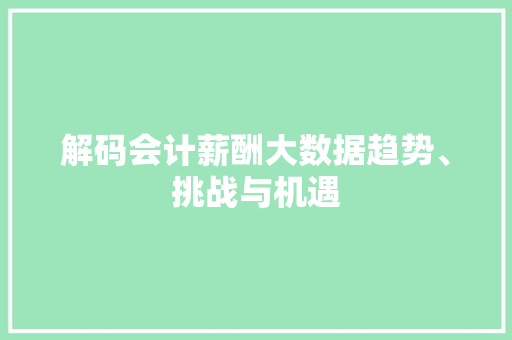 解码会计薪酬大数据趋势、挑战与机遇