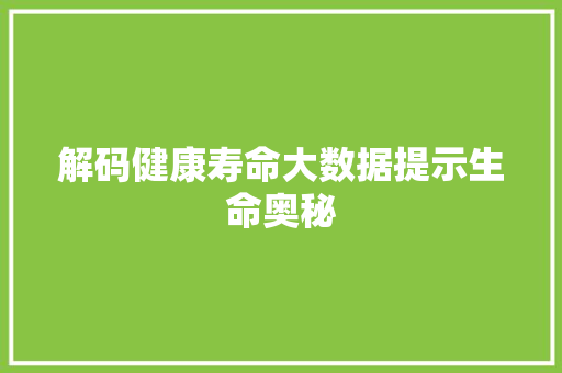 解码健康寿命大数据提示生命奥秘  第1张