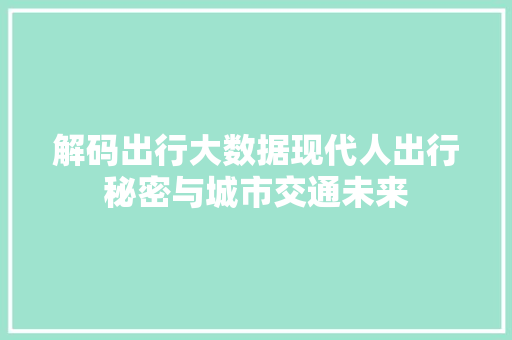 解码出行大数据现代人出行秘密与城市交通未来