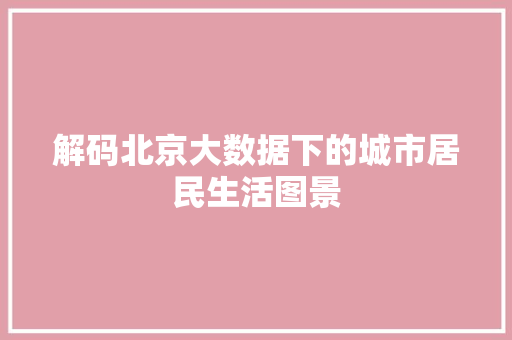 解码北京大数据下的城市居民生活图景