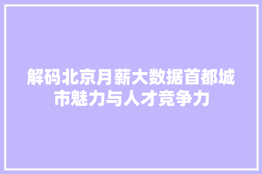 解码北京月薪大数据首都城市魅力与人才竞争力