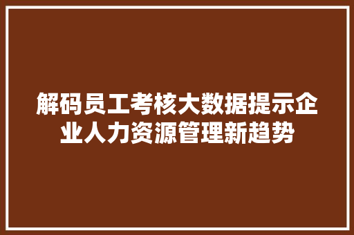 解码员工考核大数据提示企业人力资源管理新趋势  第1张