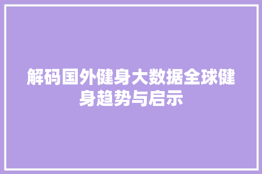解码国外健身大数据全球健身趋势与启示
