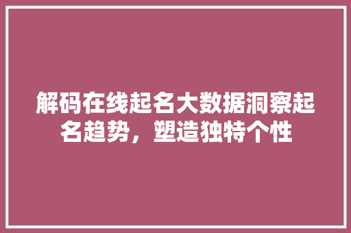 解码在线起名大数据洞察起名趋势，塑造独特个性