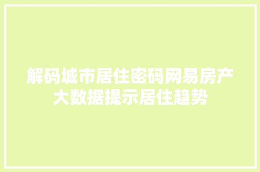解码城市居住密码网易房产大数据提示居住趋势