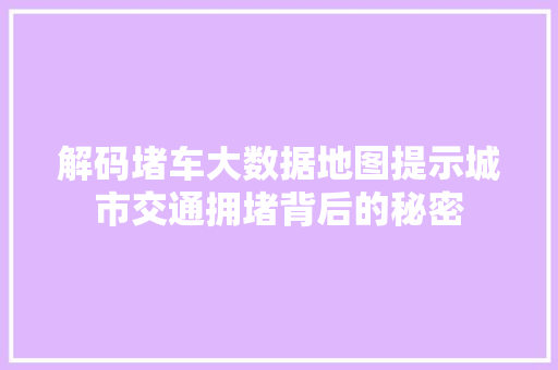 解码堵车大数据地图提示城市交通拥堵背后的秘密  第1张