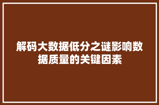 解码大数据低分之谜影响数据质量的关键因素  第1张