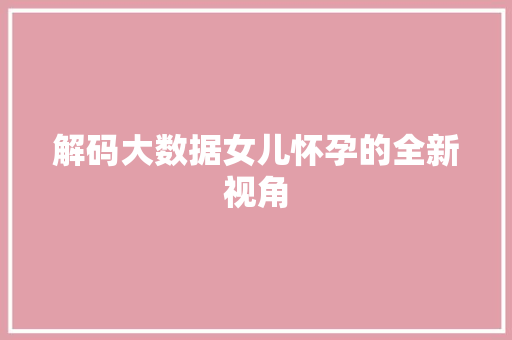 解码大数据女儿怀孕的全新视角