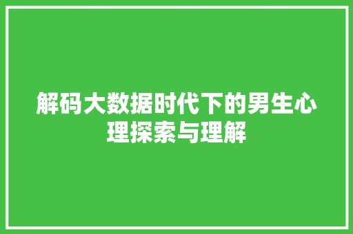 解码大数据时代下的男生心理探索与理解