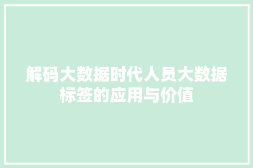 解码大数据时代人员大数据标签的应用与价值