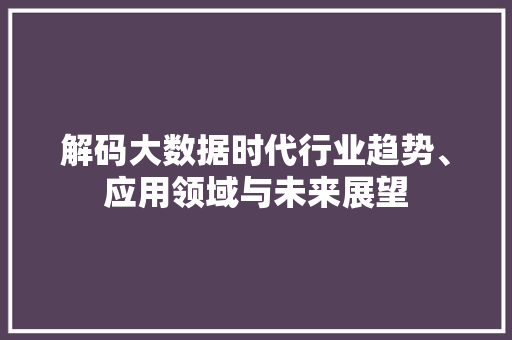 解码大数据时代行业趋势、应用领域与未来展望  第1张