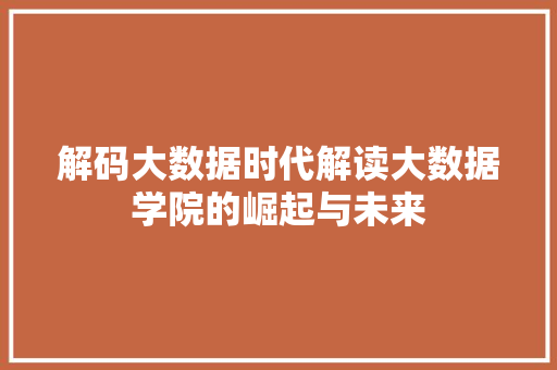 解码大数据时代解读大数据学院的崛起与未来