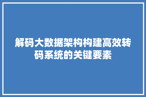 解码大数据架构构建高效转码系统的关键要素