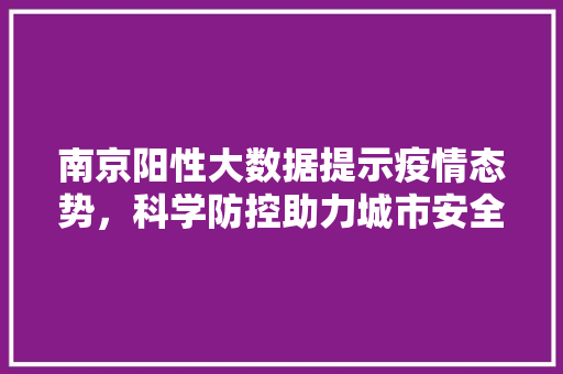 南京阳性大数据提示疫情态势，科学防控助力城市安全  第1张