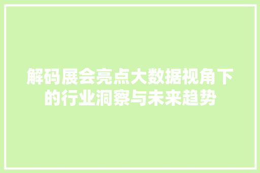 解码展会亮点大数据视角下的行业洞察与未来趋势
