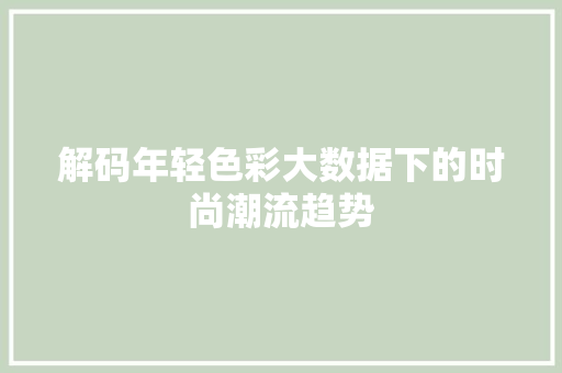 解码年轻色彩大数据下的时尚潮流趋势